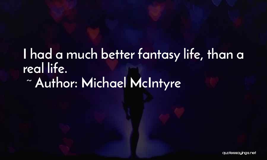 Michael McIntyre Quotes: I Had A Much Better Fantasy Life, Than A Real Life.