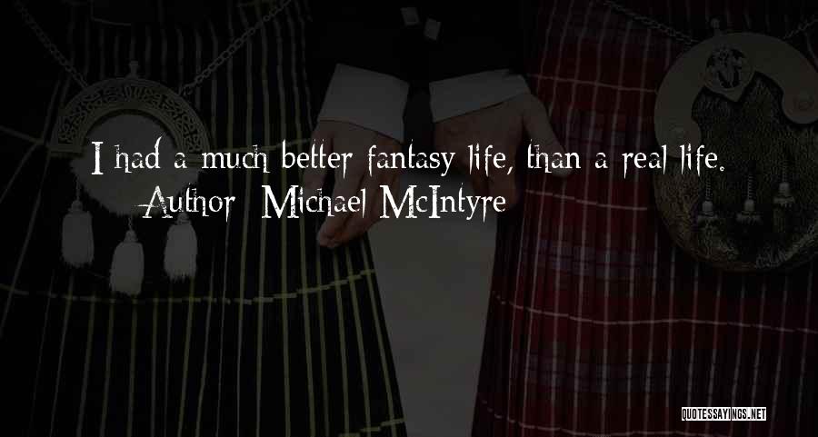 Michael McIntyre Quotes: I Had A Much Better Fantasy Life, Than A Real Life.