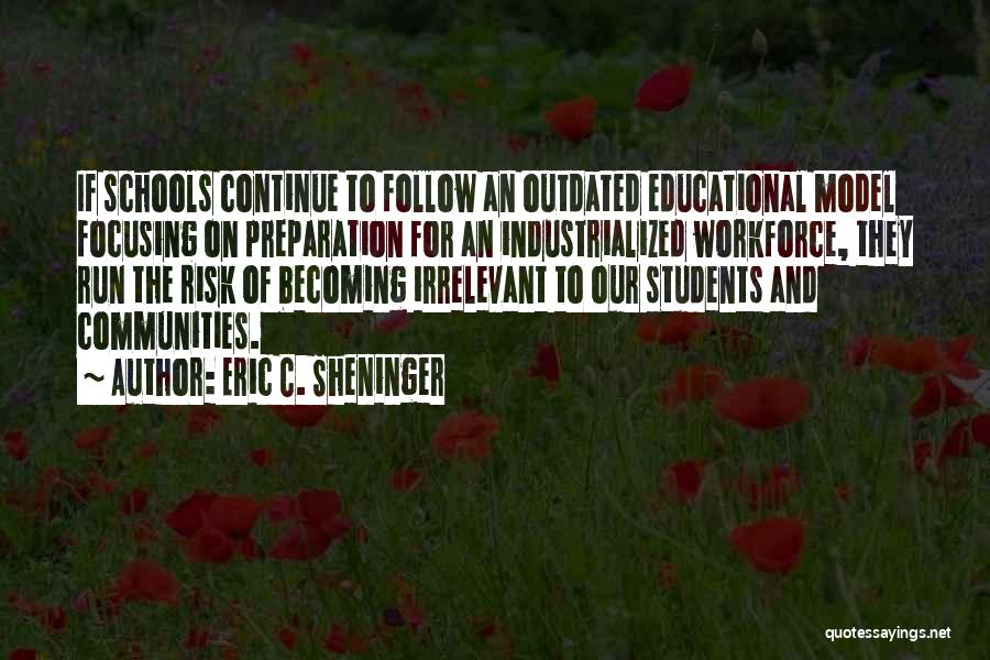 Eric C. Sheninger Quotes: If Schools Continue To Follow An Outdated Educational Model Focusing On Preparation For An Industrialized Workforce, They Run The Risk