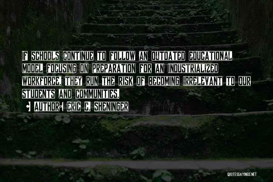 Eric C. Sheninger Quotes: If Schools Continue To Follow An Outdated Educational Model Focusing On Preparation For An Industrialized Workforce, They Run The Risk