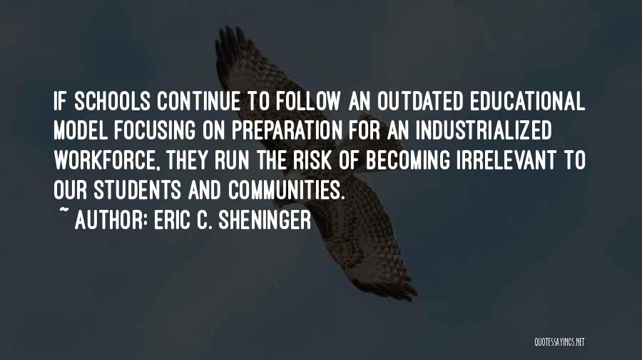 Eric C. Sheninger Quotes: If Schools Continue To Follow An Outdated Educational Model Focusing On Preparation For An Industrialized Workforce, They Run The Risk