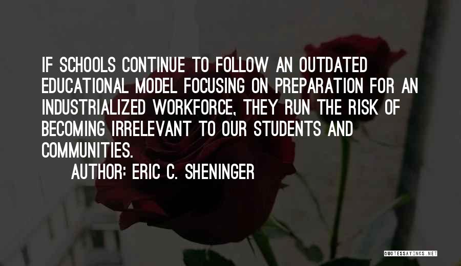 Eric C. Sheninger Quotes: If Schools Continue To Follow An Outdated Educational Model Focusing On Preparation For An Industrialized Workforce, They Run The Risk