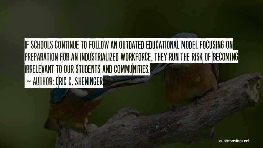 Eric C. Sheninger Quotes: If Schools Continue To Follow An Outdated Educational Model Focusing On Preparation For An Industrialized Workforce, They Run The Risk