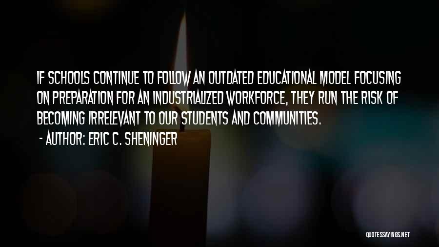 Eric C. Sheninger Quotes: If Schools Continue To Follow An Outdated Educational Model Focusing On Preparation For An Industrialized Workforce, They Run The Risk