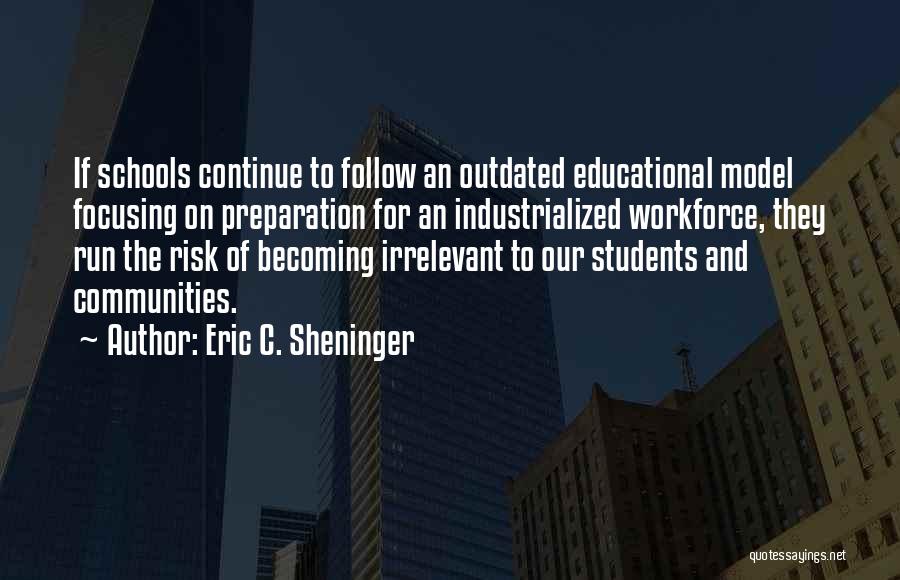 Eric C. Sheninger Quotes: If Schools Continue To Follow An Outdated Educational Model Focusing On Preparation For An Industrialized Workforce, They Run The Risk