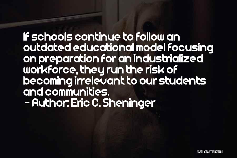 Eric C. Sheninger Quotes: If Schools Continue To Follow An Outdated Educational Model Focusing On Preparation For An Industrialized Workforce, They Run The Risk