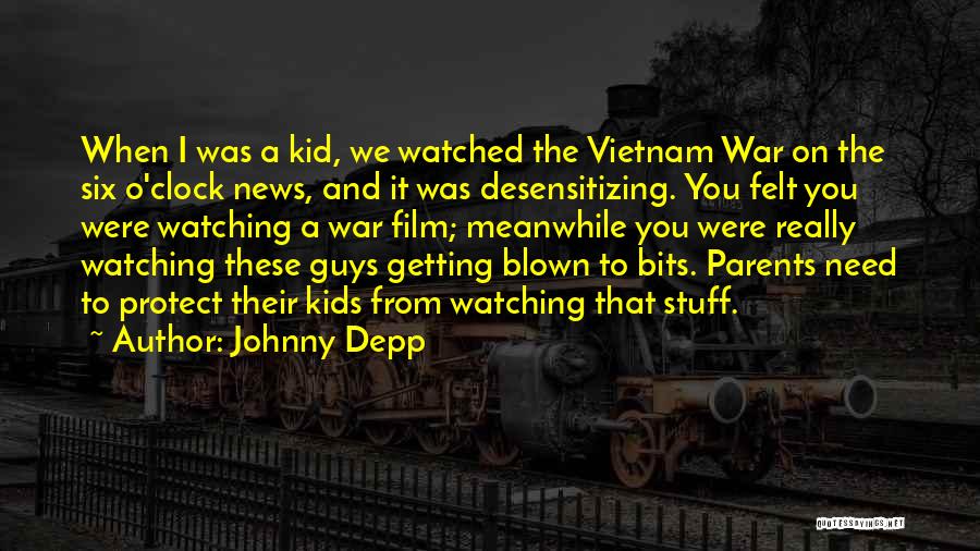 Johnny Depp Quotes: When I Was A Kid, We Watched The Vietnam War On The Six O'clock News, And It Was Desensitizing. You