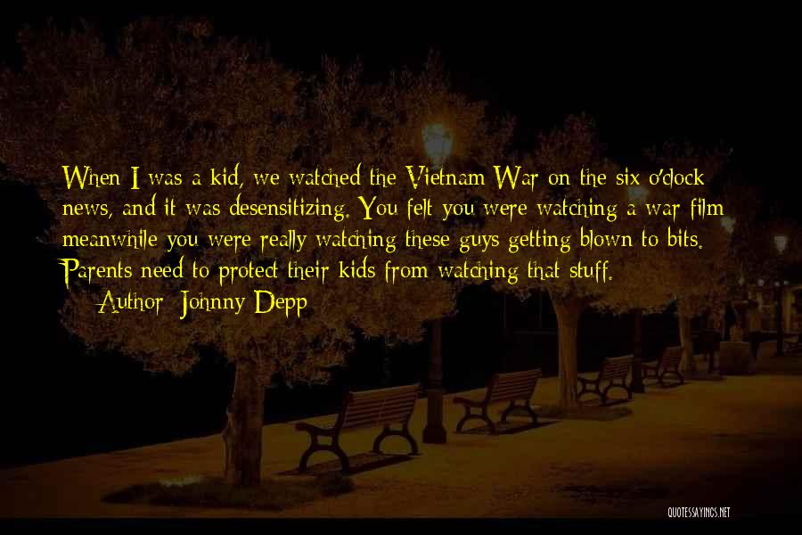 Johnny Depp Quotes: When I Was A Kid, We Watched The Vietnam War On The Six O'clock News, And It Was Desensitizing. You