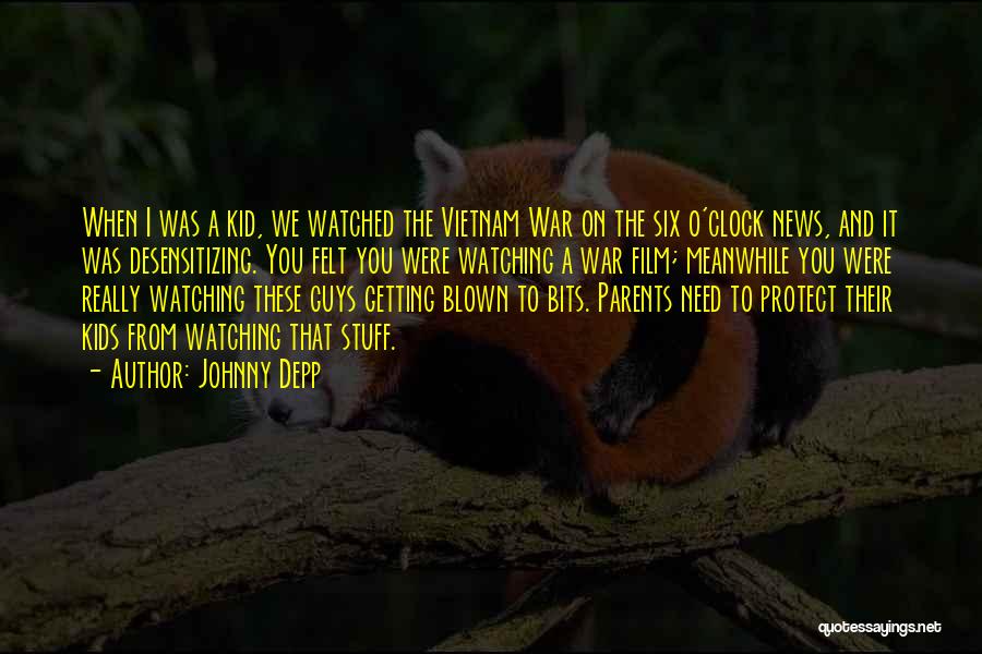 Johnny Depp Quotes: When I Was A Kid, We Watched The Vietnam War On The Six O'clock News, And It Was Desensitizing. You