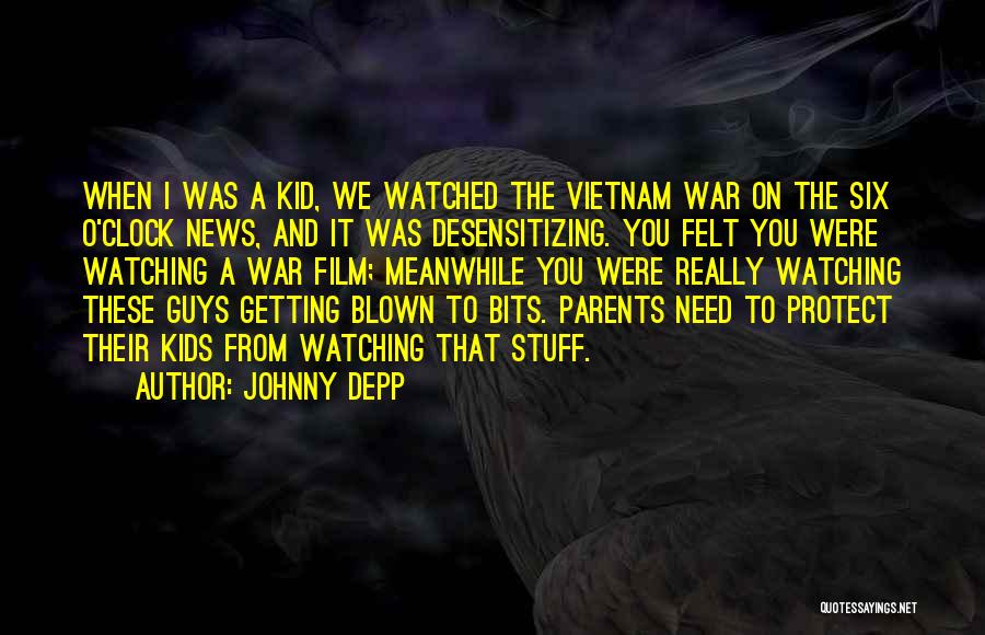 Johnny Depp Quotes: When I Was A Kid, We Watched The Vietnam War On The Six O'clock News, And It Was Desensitizing. You