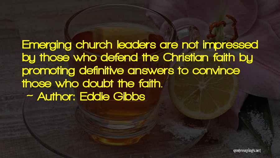 Eddie Gibbs Quotes: Emerging Church Leaders Are Not Impressed By Those Who Defend The Christian Faith By Promoting Definitive Answers To Convince Those