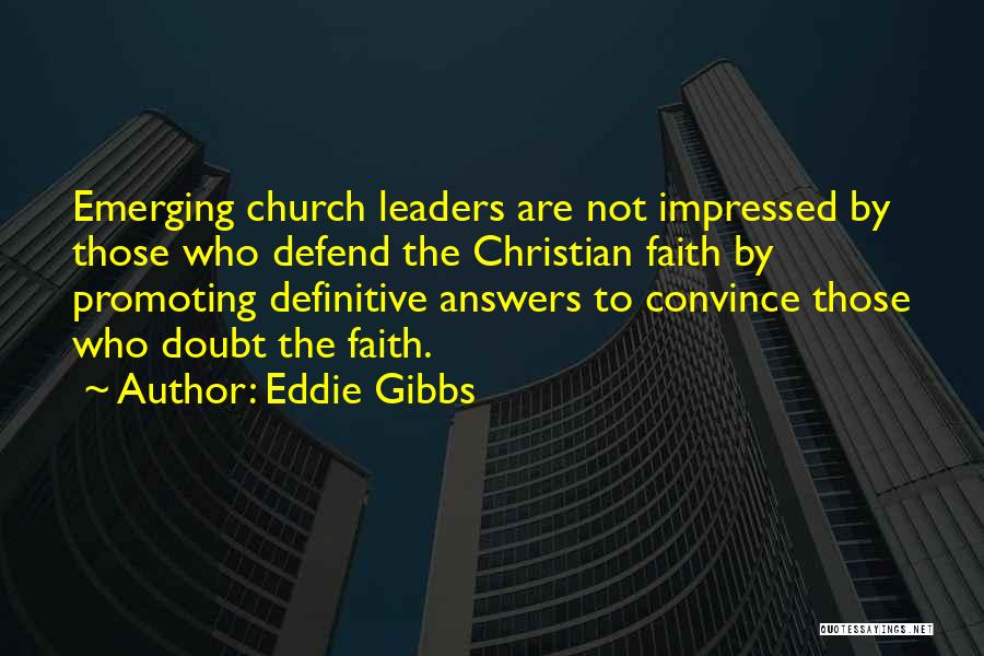 Eddie Gibbs Quotes: Emerging Church Leaders Are Not Impressed By Those Who Defend The Christian Faith By Promoting Definitive Answers To Convince Those