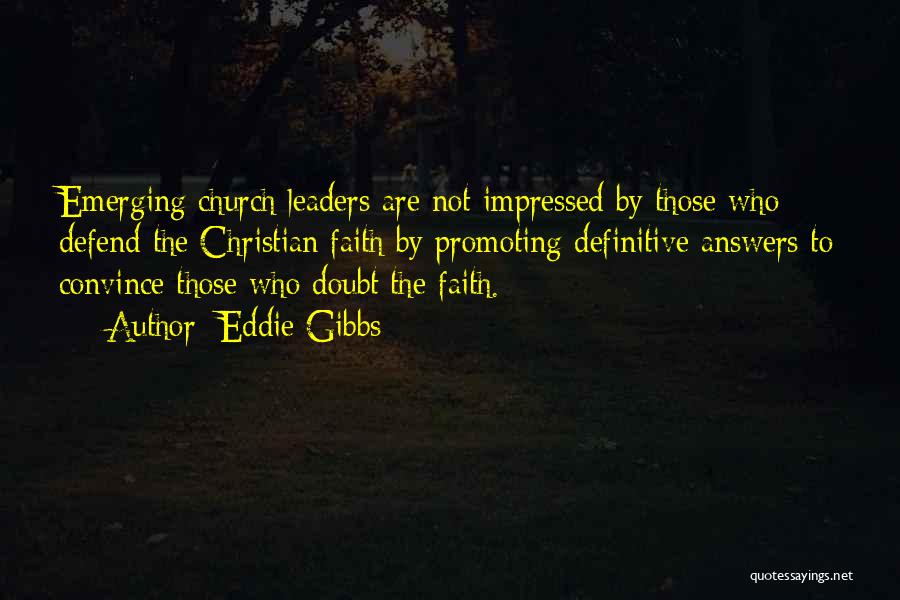 Eddie Gibbs Quotes: Emerging Church Leaders Are Not Impressed By Those Who Defend The Christian Faith By Promoting Definitive Answers To Convince Those