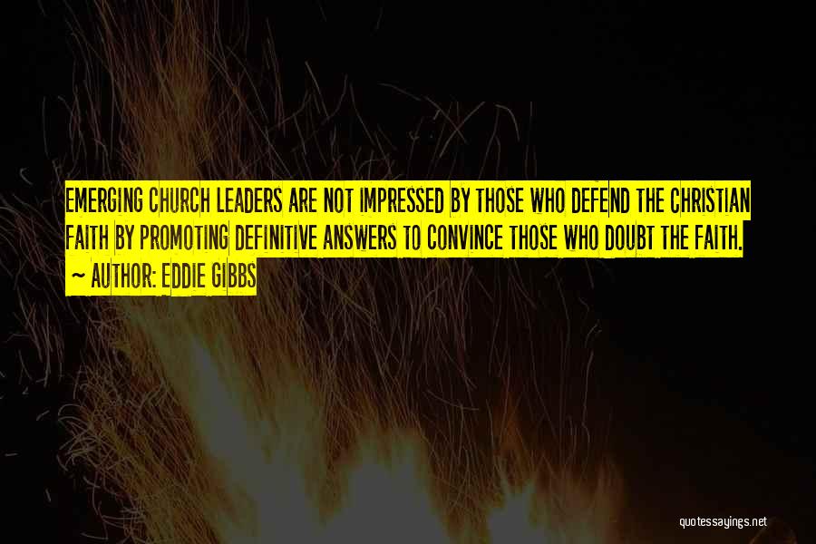 Eddie Gibbs Quotes: Emerging Church Leaders Are Not Impressed By Those Who Defend The Christian Faith By Promoting Definitive Answers To Convince Those