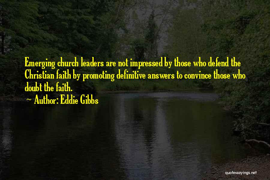 Eddie Gibbs Quotes: Emerging Church Leaders Are Not Impressed By Those Who Defend The Christian Faith By Promoting Definitive Answers To Convince Those