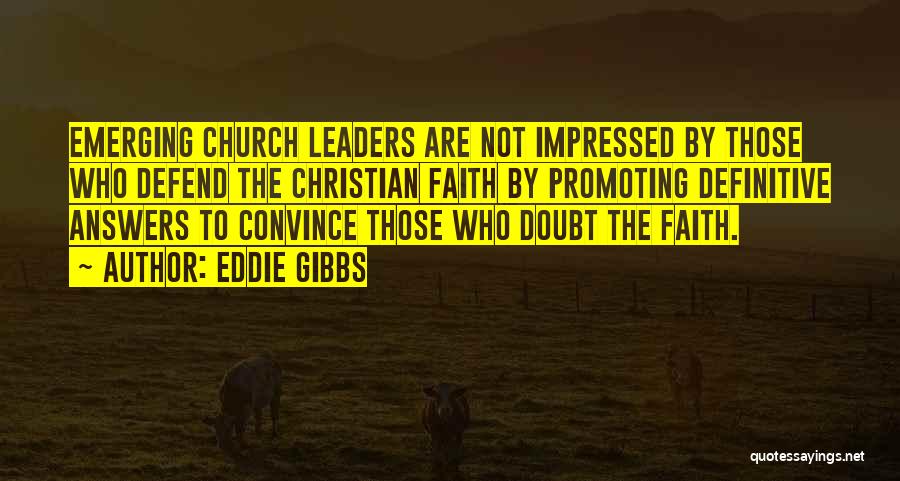 Eddie Gibbs Quotes: Emerging Church Leaders Are Not Impressed By Those Who Defend The Christian Faith By Promoting Definitive Answers To Convince Those