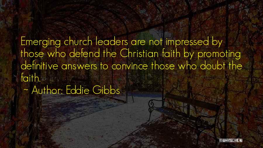 Eddie Gibbs Quotes: Emerging Church Leaders Are Not Impressed By Those Who Defend The Christian Faith By Promoting Definitive Answers To Convince Those
