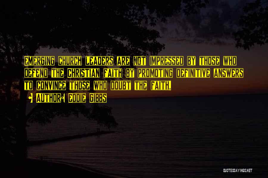 Eddie Gibbs Quotes: Emerging Church Leaders Are Not Impressed By Those Who Defend The Christian Faith By Promoting Definitive Answers To Convince Those