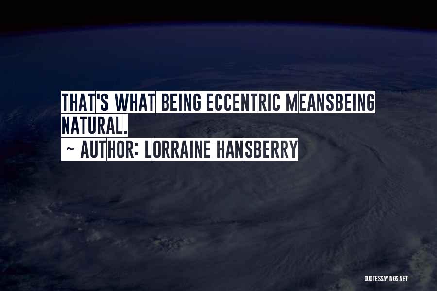 Lorraine Hansberry Quotes: That's What Being Eccentric Meansbeing Natural.