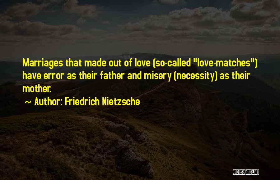 Friedrich Nietzsche Quotes: Marriages That Made Out Of Love (so-called Love-matches) Have Error As Their Father And Misery (necessity) As Their Mother.