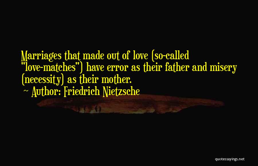 Friedrich Nietzsche Quotes: Marriages That Made Out Of Love (so-called Love-matches) Have Error As Their Father And Misery (necessity) As Their Mother.