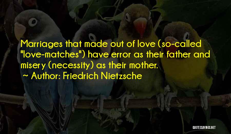 Friedrich Nietzsche Quotes: Marriages That Made Out Of Love (so-called Love-matches) Have Error As Their Father And Misery (necessity) As Their Mother.