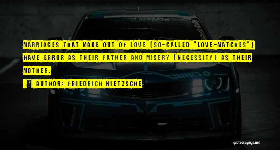 Friedrich Nietzsche Quotes: Marriages That Made Out Of Love (so-called Love-matches) Have Error As Their Father And Misery (necessity) As Their Mother.