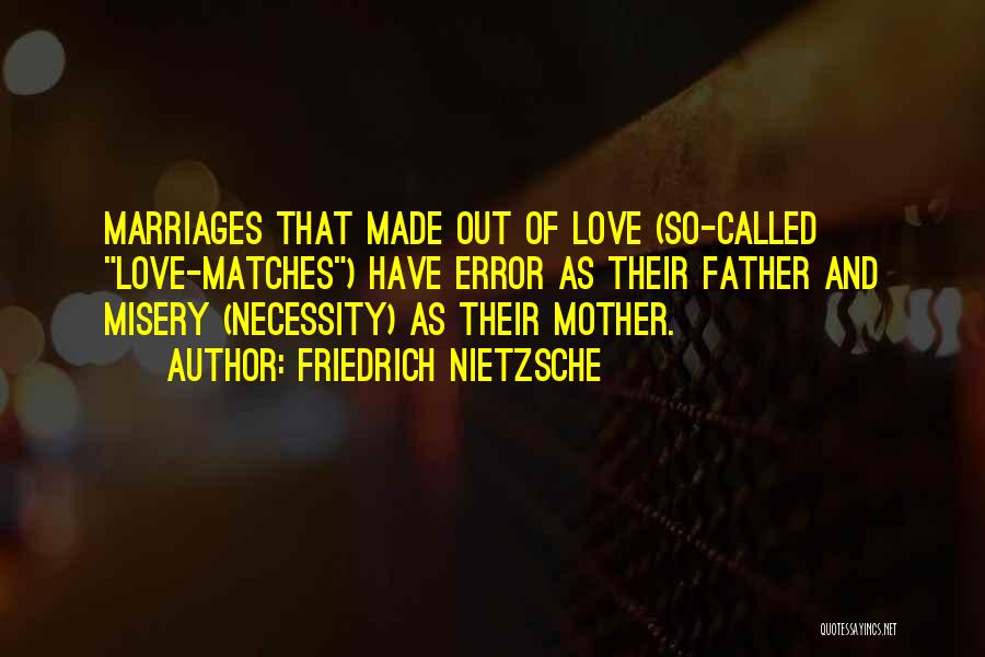 Friedrich Nietzsche Quotes: Marriages That Made Out Of Love (so-called Love-matches) Have Error As Their Father And Misery (necessity) As Their Mother.