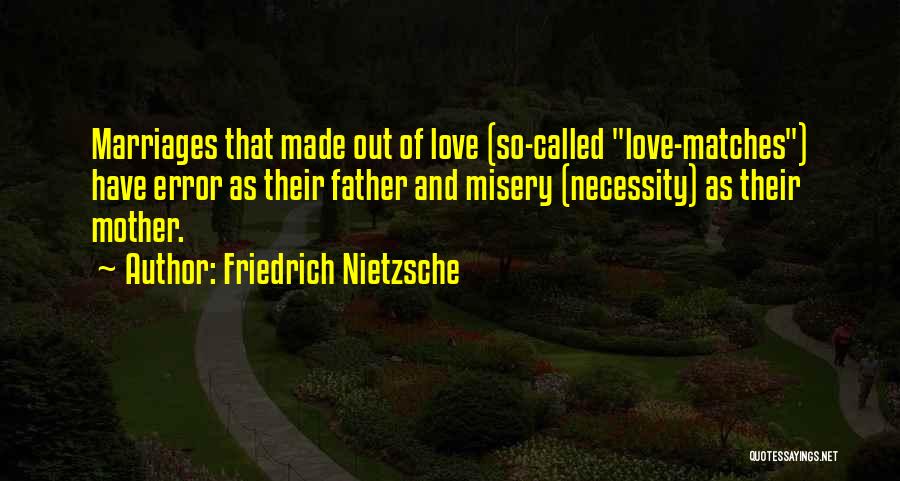 Friedrich Nietzsche Quotes: Marriages That Made Out Of Love (so-called Love-matches) Have Error As Their Father And Misery (necessity) As Their Mother.