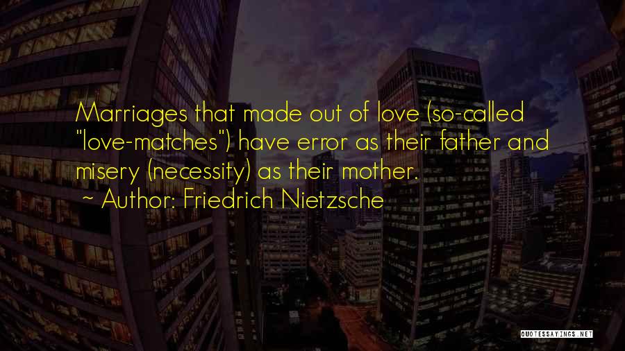 Friedrich Nietzsche Quotes: Marriages That Made Out Of Love (so-called Love-matches) Have Error As Their Father And Misery (necessity) As Their Mother.