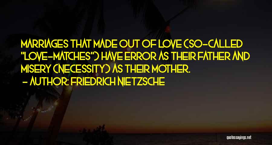 Friedrich Nietzsche Quotes: Marriages That Made Out Of Love (so-called Love-matches) Have Error As Their Father And Misery (necessity) As Their Mother.