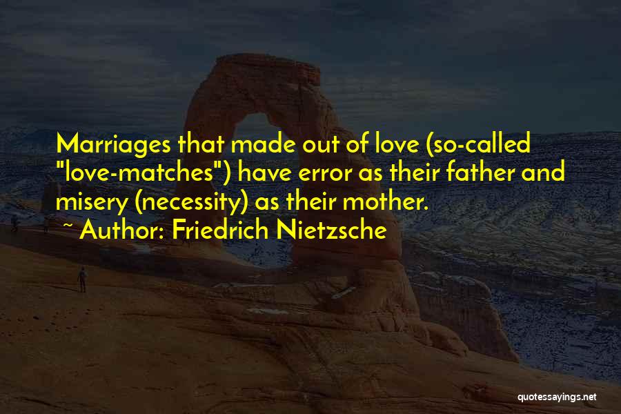 Friedrich Nietzsche Quotes: Marriages That Made Out Of Love (so-called Love-matches) Have Error As Their Father And Misery (necessity) As Their Mother.