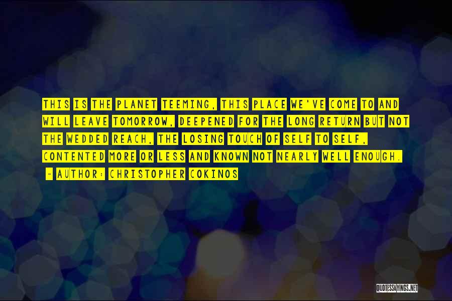 Christopher Cokinos Quotes: This Is The Planet Teeming, This Place We've Come To And Will Leave Tomorrow, Deepened For The Long Return But