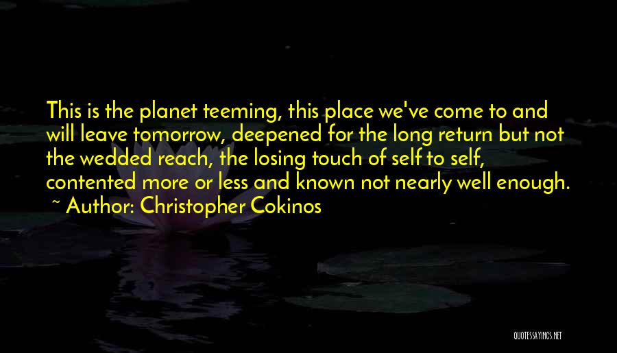 Christopher Cokinos Quotes: This Is The Planet Teeming, This Place We've Come To And Will Leave Tomorrow, Deepened For The Long Return But