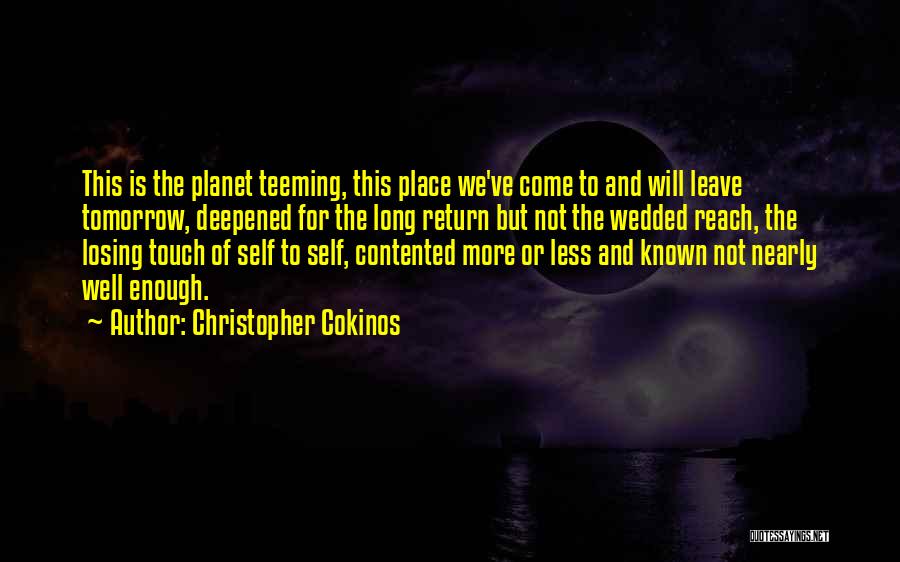 Christopher Cokinos Quotes: This Is The Planet Teeming, This Place We've Come To And Will Leave Tomorrow, Deepened For The Long Return But