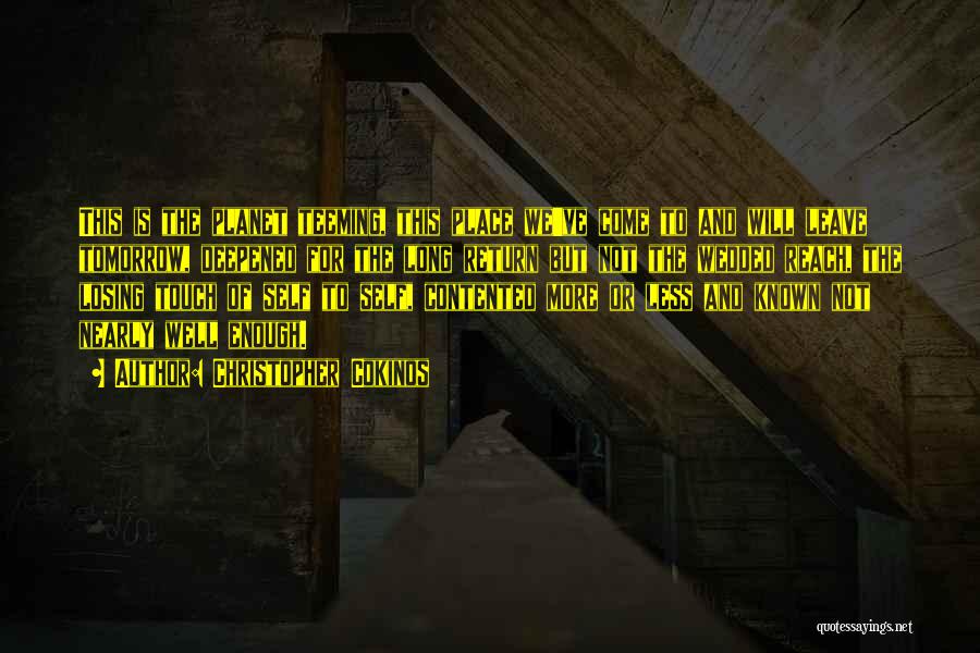 Christopher Cokinos Quotes: This Is The Planet Teeming, This Place We've Come To And Will Leave Tomorrow, Deepened For The Long Return But