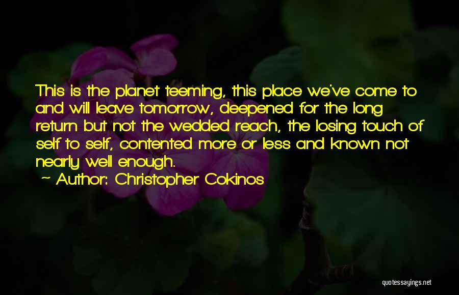 Christopher Cokinos Quotes: This Is The Planet Teeming, This Place We've Come To And Will Leave Tomorrow, Deepened For The Long Return But