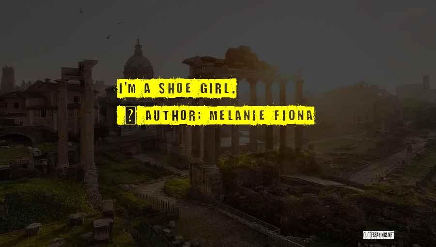 Melanie Fiona Quotes: I'm A Shoe Girl.