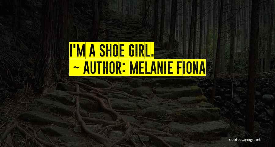 Melanie Fiona Quotes: I'm A Shoe Girl.