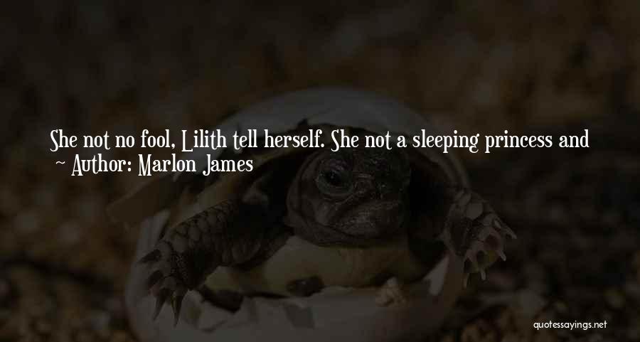 Marlon James Quotes: She Not No Fool, Lilith Tell Herself. She Not A Sleeping Princess And Robert Quinn Is Not No King Or