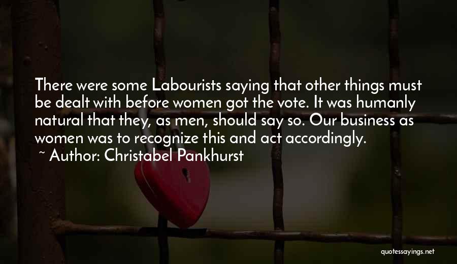 Christabel Pankhurst Quotes: There Were Some Labourists Saying That Other Things Must Be Dealt With Before Women Got The Vote. It Was Humanly