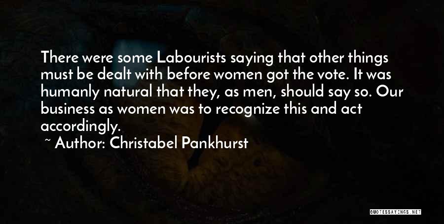 Christabel Pankhurst Quotes: There Were Some Labourists Saying That Other Things Must Be Dealt With Before Women Got The Vote. It Was Humanly