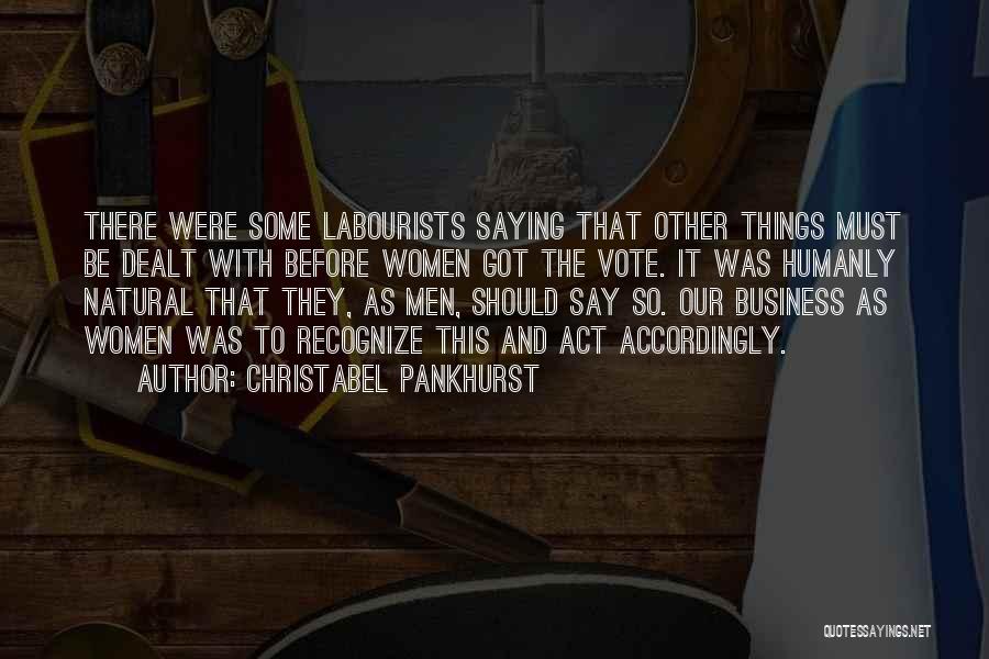 Christabel Pankhurst Quotes: There Were Some Labourists Saying That Other Things Must Be Dealt With Before Women Got The Vote. It Was Humanly