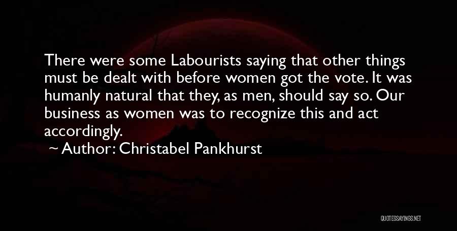 Christabel Pankhurst Quotes: There Were Some Labourists Saying That Other Things Must Be Dealt With Before Women Got The Vote. It Was Humanly