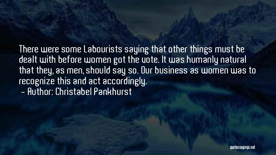 Christabel Pankhurst Quotes: There Were Some Labourists Saying That Other Things Must Be Dealt With Before Women Got The Vote. It Was Humanly