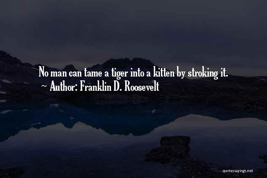 Franklin D. Roosevelt Quotes: No Man Can Tame A Tiger Into A Kitten By Stroking It.