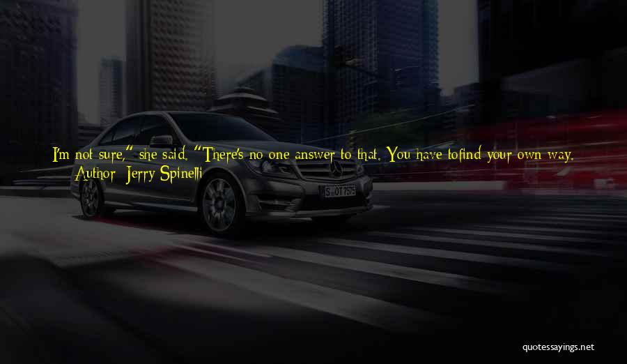 Jerry Spinelli Quotes: I'm Not Sure, She Said. There's No One Answer To That. You Have Tofind Your Own Way. Sometimes I Try