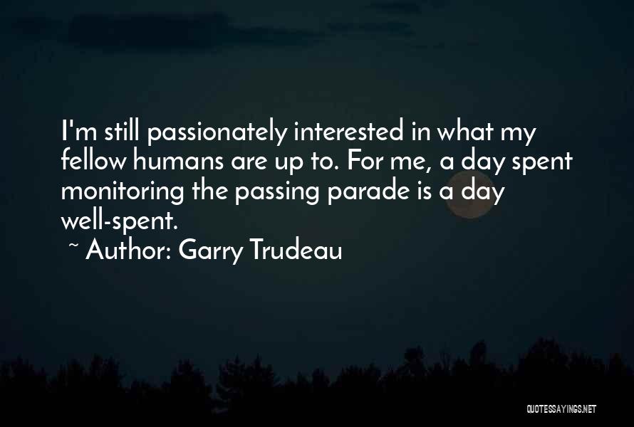 Garry Trudeau Quotes: I'm Still Passionately Interested In What My Fellow Humans Are Up To. For Me, A Day Spent Monitoring The Passing