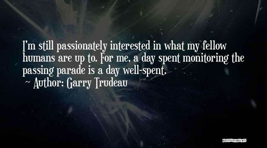 Garry Trudeau Quotes: I'm Still Passionately Interested In What My Fellow Humans Are Up To. For Me, A Day Spent Monitoring The Passing