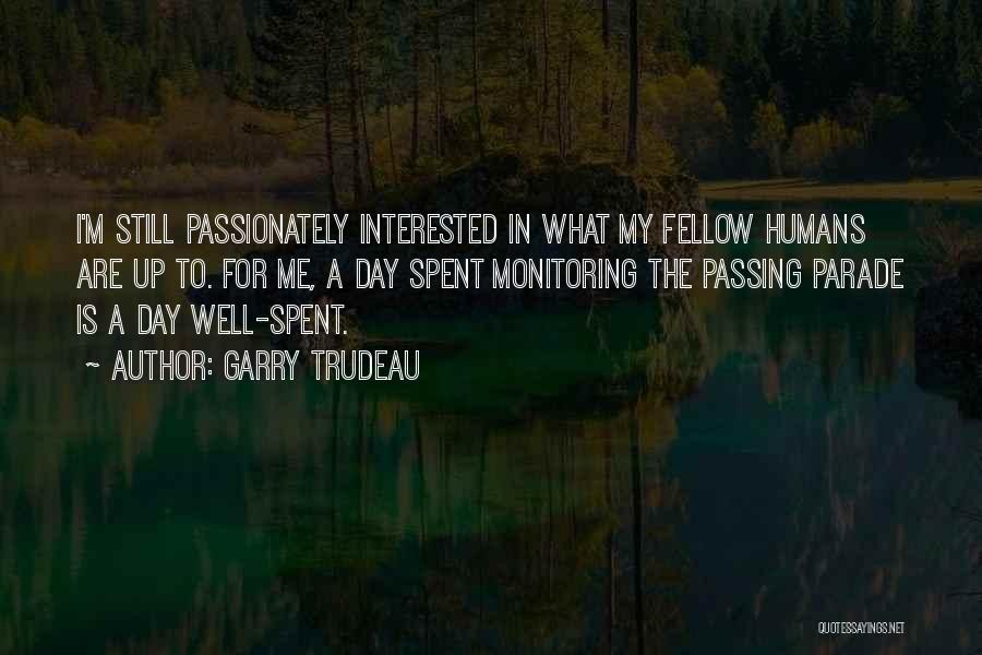 Garry Trudeau Quotes: I'm Still Passionately Interested In What My Fellow Humans Are Up To. For Me, A Day Spent Monitoring The Passing